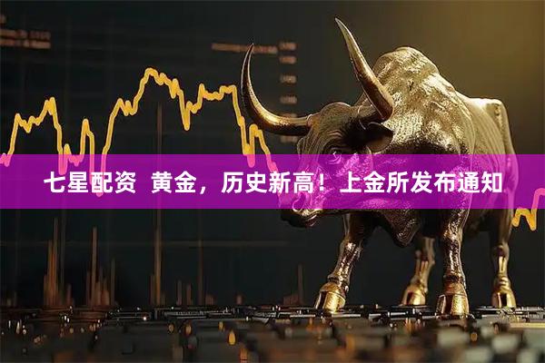 七星配资  黄金，历史新高！上金所发布通知