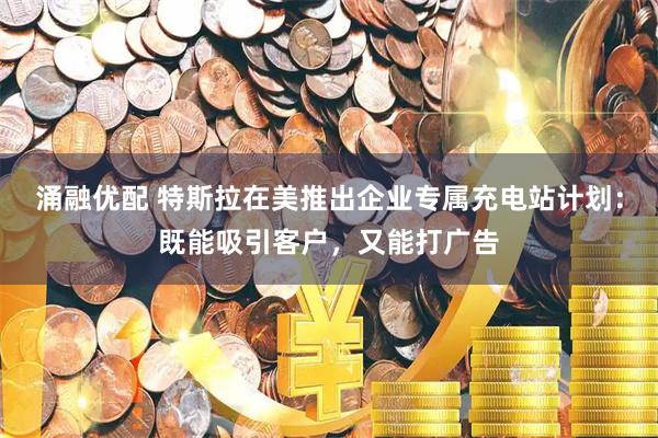 涌融优配 特斯拉在美推出企业专属充电站计划：既能吸引客户，又能打广告