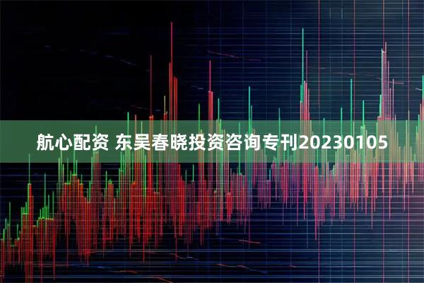 航心配资 东吴春晓投资咨询专刊20230105
