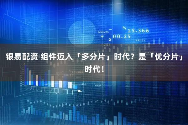 银易配资 组件迈入「多分片」时代？是「优分片」时代！