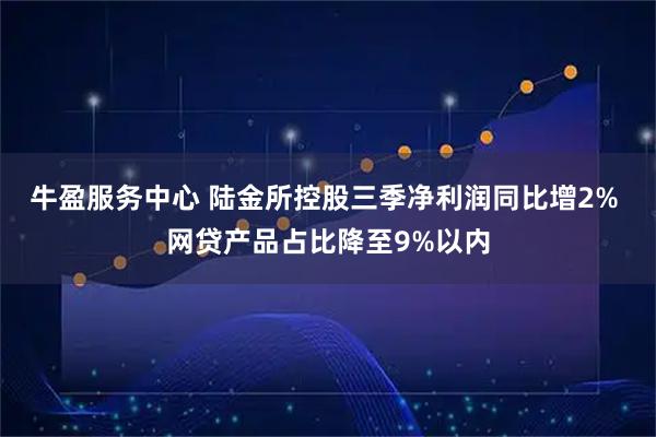 牛盈服务中心 陆金所控股三季净利润同比增2% 网贷产品占比降至9%以内