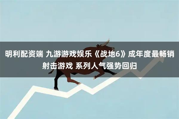 明利配资端 九游游戏娱乐《战地6》成年度最畅销射击游戏 系列人气强势回归