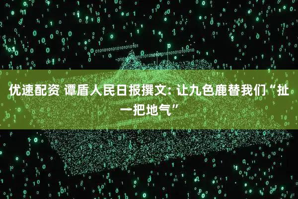 优速配资 谭盾人民日报撰文: 让九色鹿替我们“扯一把地气”