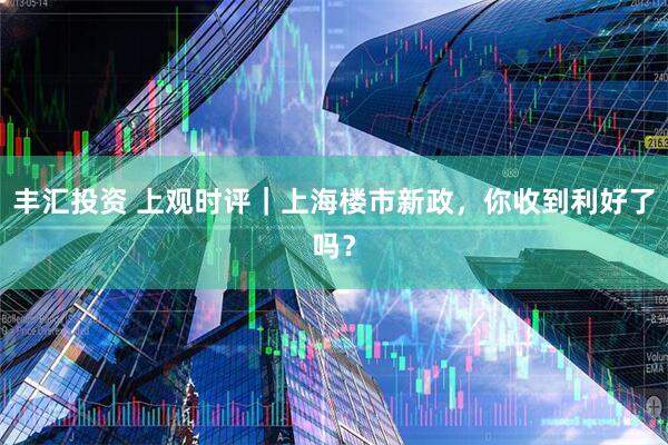 丰汇投资 上观时评｜上海楼市新政，你收到利好了吗？