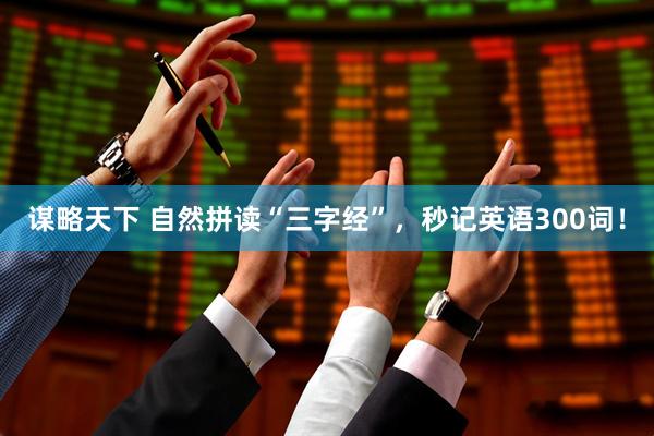 谋略天下 自然拼读“三字经”，秒记英语300词！